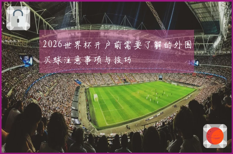 2026世界杯开户前需要了解的外围买球注意事项与技巧