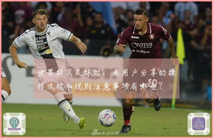 世界杯买足球时，老用户分享的操作流程和规则注意事项有哪些？