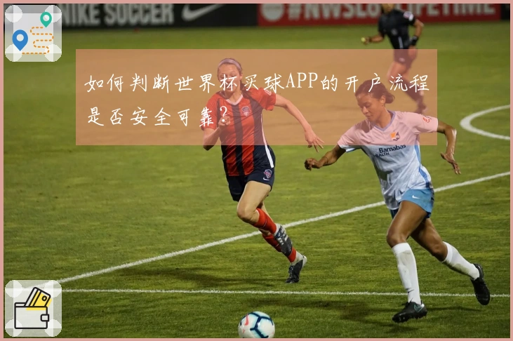如何判断世界杯买球APP的开户流程是否安全可靠？