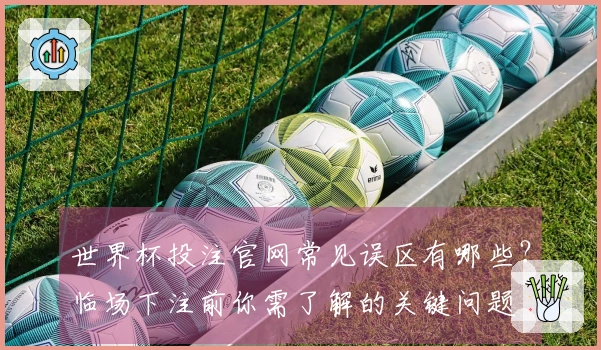 世界杯投注官网常见误区有哪些？临场下注前你需了解的关键问题