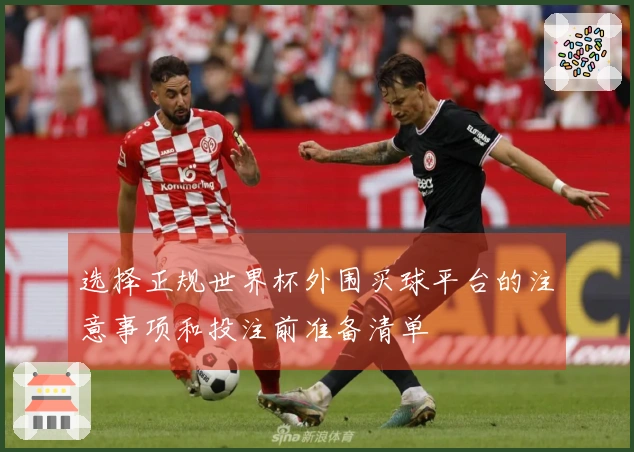 选择正规世界杯外围买球平台的注意事项和投注前准备清单