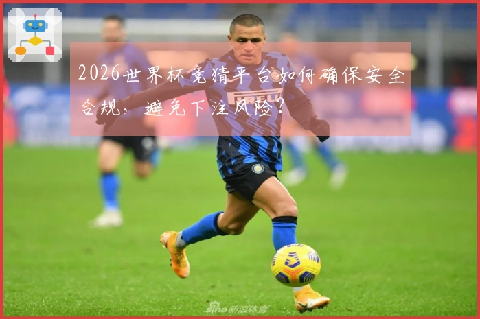 2026世界杯竞猜平台如何确保安全合规，避免下注风险？