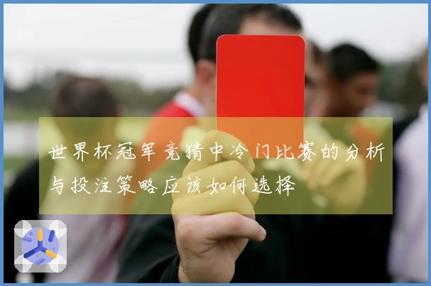 世界杯冠军竞猜中冷门比赛的分析与投注策略应该如何选择