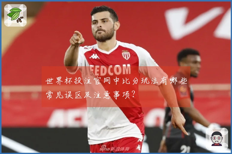 世界杯投注官网中比分玩法有哪些常见误区及注意事项？