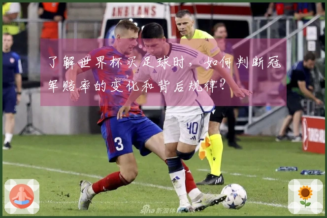 了解世界杯买足球时，如何判断冠军赔率的变化和背后规律？