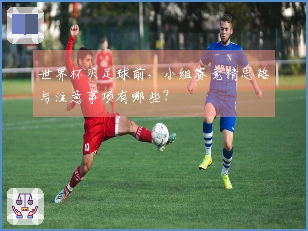 世界杯买足球前，小组赛竞猜思路与注意事项有哪些？
