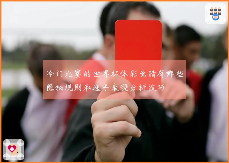 冷门比赛的世界杯体彩竞猜有哪些隐秘规则和选手表现分析技巧