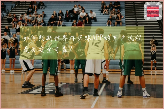如何判断世界杯买球APP的开户流程是否安全可靠?