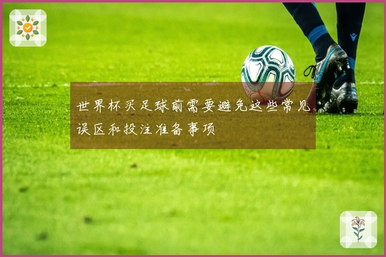世界杯买足球前需要避免这些常见误区和投注准备事项