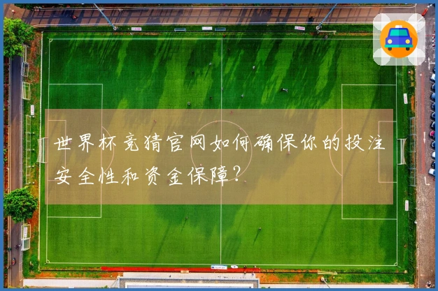 世界杯竞猜官网如何确保你的投注安全性和资金保障？