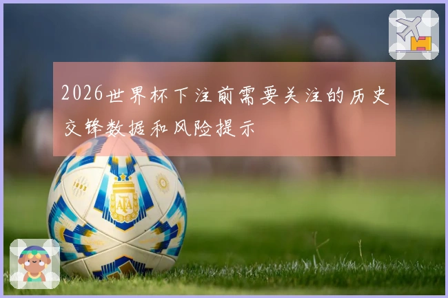 2026世界杯下注前需要关注的历史交锋数据和风险提示