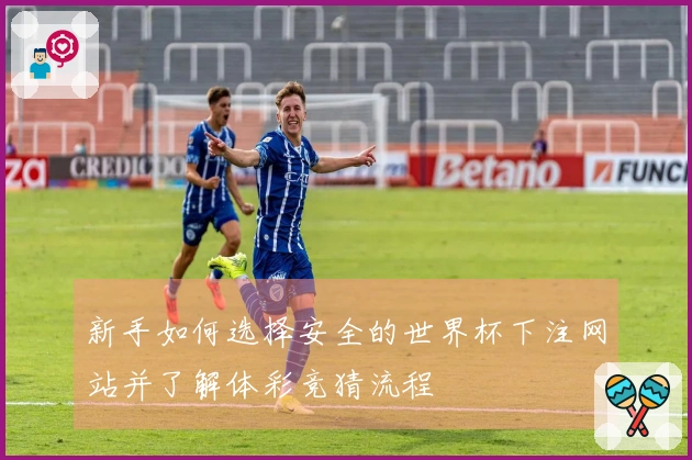 新手如何选择安全的世界杯下注网站并了解体彩竞猜流程