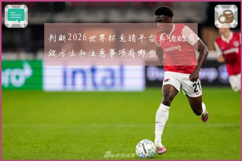 判断2026世界杯竞猜平台真伪的有效方法和注意事项有哪些