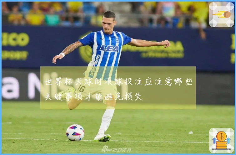 世界杯买球时滚球投注应注意哪些关键事项才能避免损失
