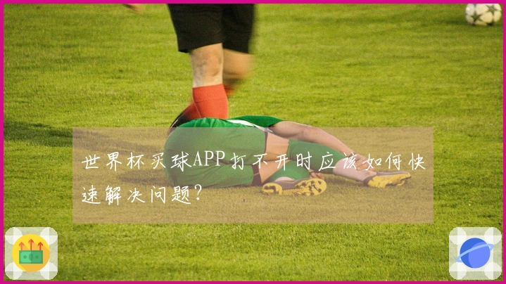 世界杯买球APP打不开时应该如何快速解决问题？