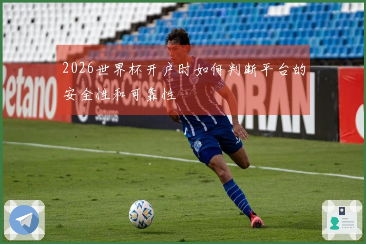 2026世界杯开户时如何判断平台的安全性和可靠性