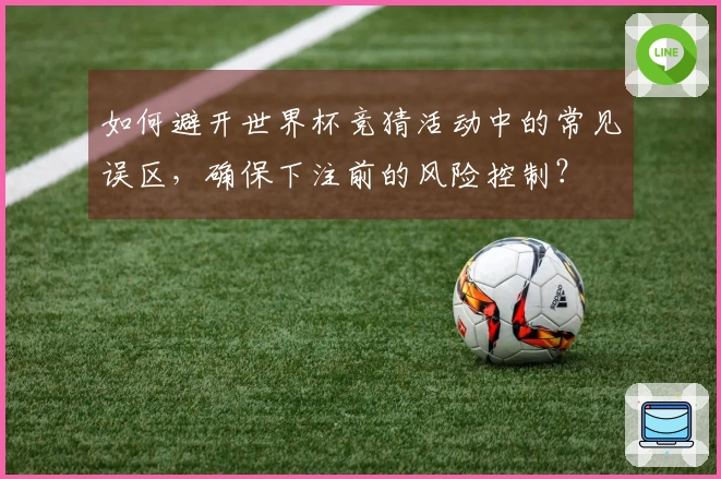 如何避开世界杯竞猜活动中的常见误区，确保下注前的风险控制？