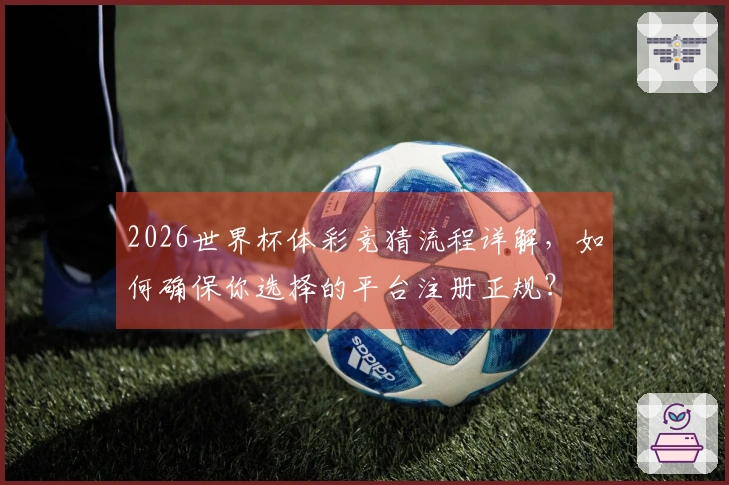 2026世界杯体彩竞猜流程详解，如何确保你选择的平台注册正规？