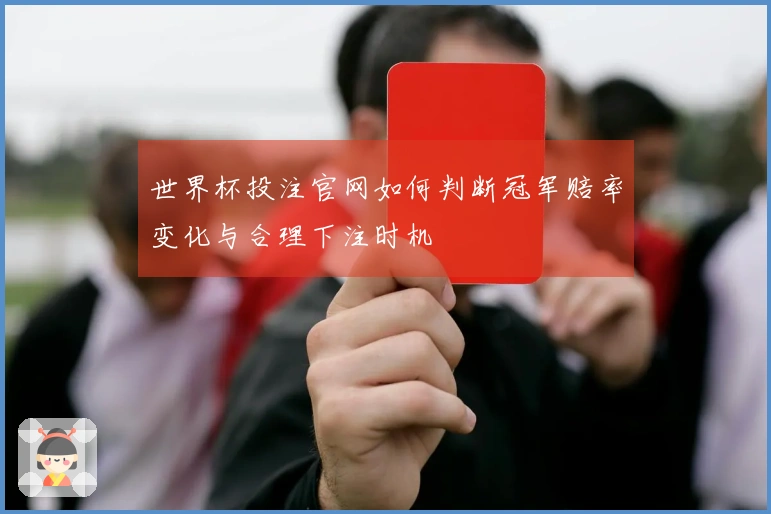 世界杯投注官网如何判断冠军赔率变化与合理下注时机