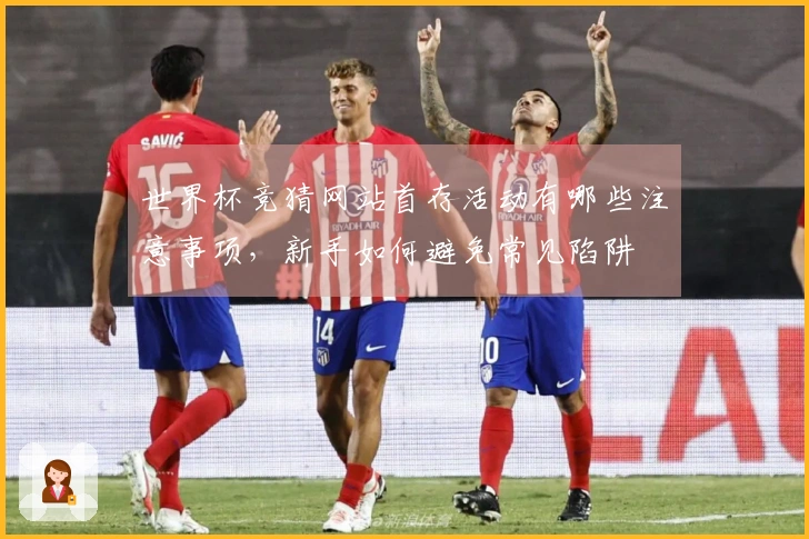世界杯竞猜网站首存活动有哪些注意事项,新手如何避免常见陷阱